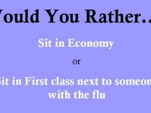 Would You Rather... Sit in Economy, or Sit in First class next to someone with the flu?