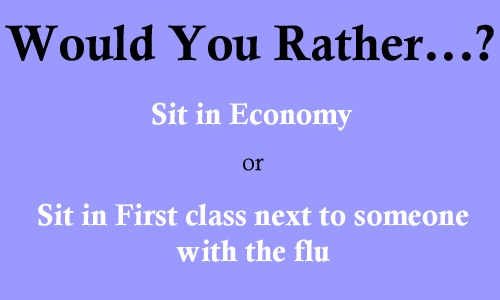 Would You Rather... Sit in Economy, or Sit in First class next to someone with the flu?