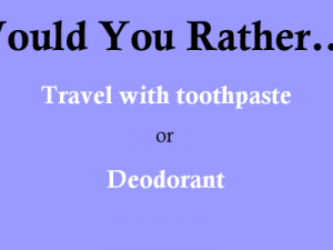 Would you rather travel with toothpaste or deodorant?