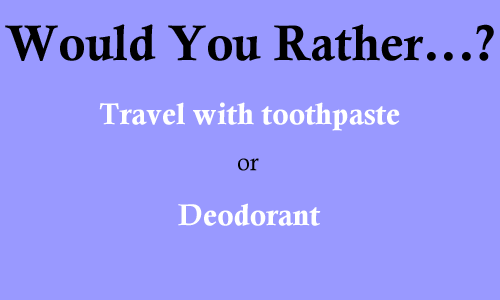 Would you rather travel with toothpaste or deodorant?