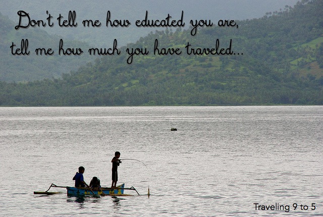 dont tell me how educated you are, tell me how much you have traveled